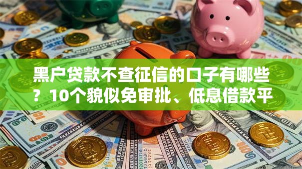 黑户贷款不查征信的口子有哪些?10个貌似免审批、低息借款平台合集 黑户贷款不查征信的口子有哪些?10个貌似免审批、低息借款平台合集