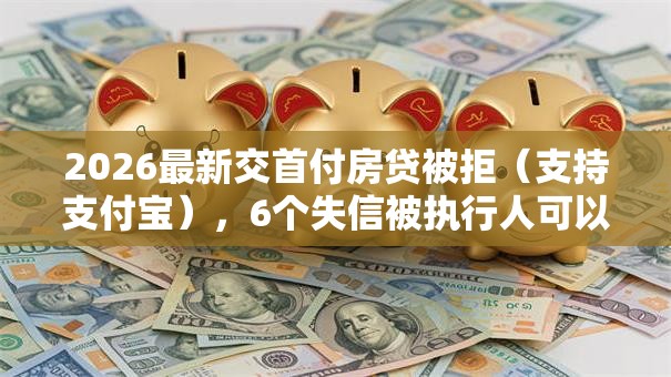 2026最新交首付房贷被拒（支持支付宝），6个失信被执行人可以贷款的平台无私分享