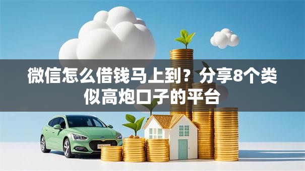 微信怎么借钱马上到？分享8个类似高炮口子的平台