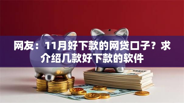 网友:11月好下款的网贷口子?求介绍几款好下款的软件 网友:11月好下款的网贷口子?求介绍几款好下款的软件