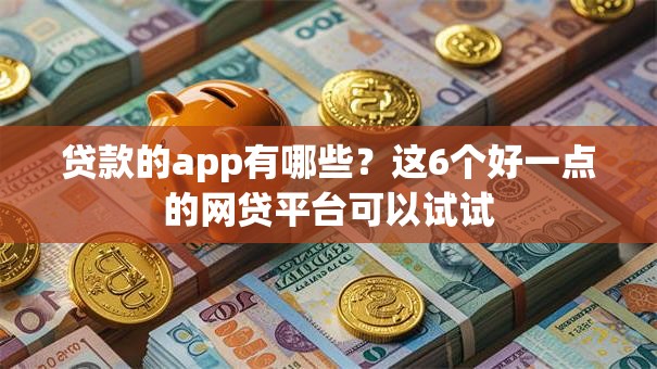 贷款的app有哪些?这6个好一点的网贷平台可以试试 贷款的app有哪些?这6个好一点的网贷平台可以试试