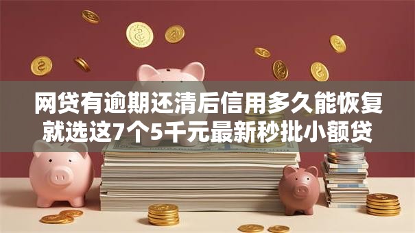 网贷有逾期还清后信用多久能恢复就选这7个5千元最新秒批小额贷款平台