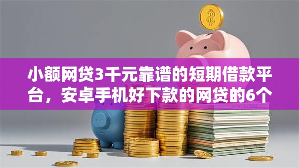 小额网贷3千元靠谱的短期借款平台，安卓手机好下款的网贷的6个平台介绍