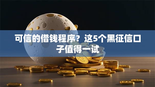 可信的借钱程序?这5个黑征信口子值得一试 可信的借钱程序?这5个黑征信口子值得一试