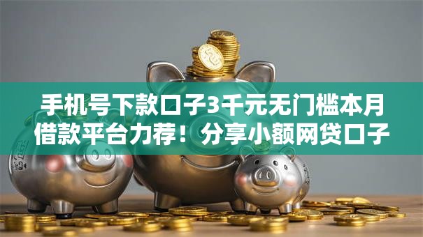 手机号下款口子3千元无门槛本月借款平台力荐！分享小额网贷口子3千元无门槛借款