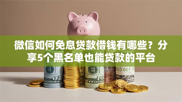 微信如何免息贷款借钱有哪些？分享5个黑名单也能贷款的平台