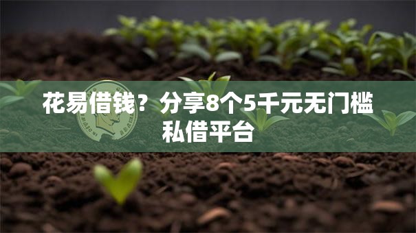 花易借钱？分享8个5千元无门槛私借平台