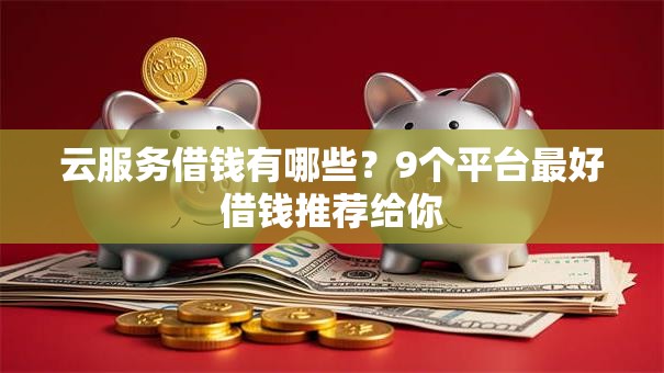 云服务借钱有哪些？9个平台最好借钱推荐给你