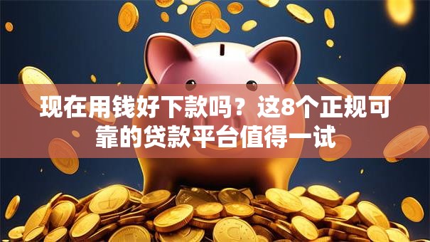 现在用钱好下款吗？这8个正规可靠的贷款平台值得一试