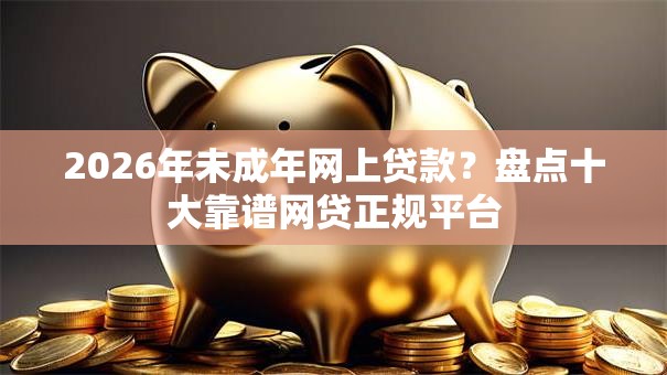 2026年未成年网上贷款？盘点十大靠谱网贷正规平台