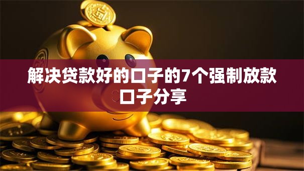 解决贷款好的口子的7个强制放款口子分享