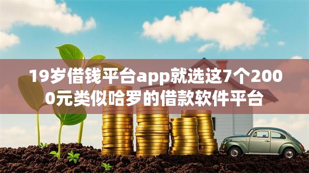 19岁借钱平台app就选这7个2000元类似哈罗的借款软件平台