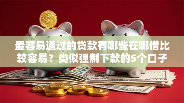 最容易通过的贷款有哪些在哪借比较容易？类似强制下款的5个口子参考