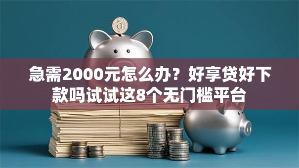 急需2000元怎么办?好享贷好下款吗试试这8个无门槛平台 急需2000元怎么办?好享贷好下款吗试试这8个无门槛平台
