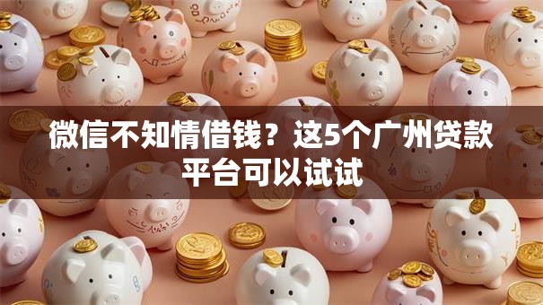 微信不知情借钱?这5个广州贷款平台可以试试 微信不知情借钱?这5个广州贷款平台可以试试