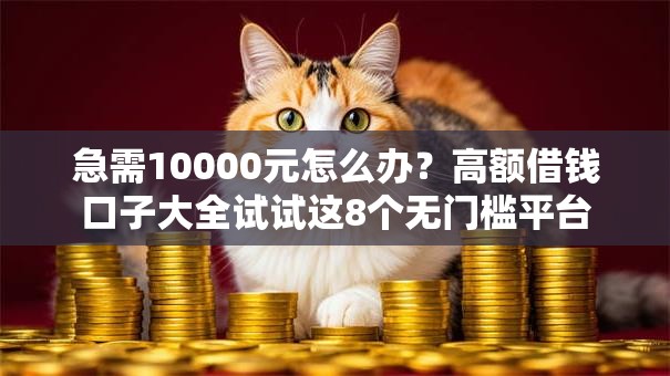 急需10000元怎么办？高额借钱口子大全试试这8个无门槛平台