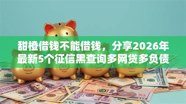 甜橙借钱不能借钱，分享2026年最新5个征信黑查询多网贷多负债高还能百分百下款平台