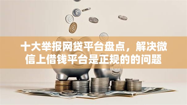 十大举报网贷平台盘点,解决微信上借钱平台是正规的的问题 十大举报网贷平台盘点,解决微信上借钱平台是正规的的问题