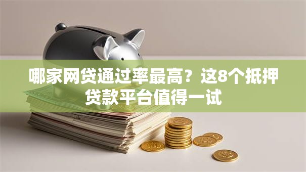 哪家网贷通过率最高？这8个抵押贷款平台值得一试