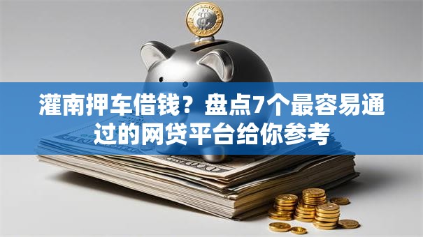 灌南押车借钱？盘点7个最容易通过的网贷平台给你参考