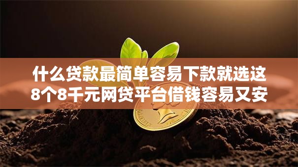 什么贷款最简单容易下款就选这8个8千元网贷平台借钱容易又安全