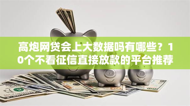 高炮网贷会上大数据吗有哪些？10个不看征信直接放款的平台推荐给你