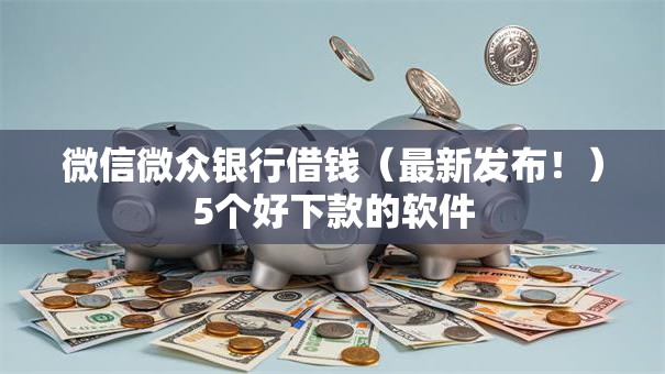 微信微众银行借钱（最新发布！）5个好下款的软件