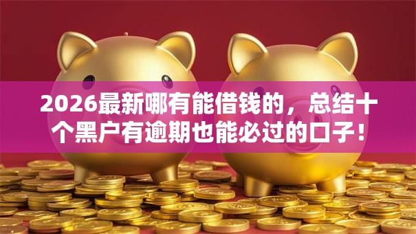 2026最新哪有能借钱的，总结十个黑户有逾期也能必过的口子！