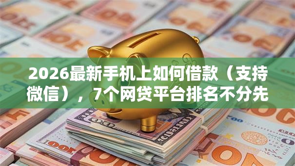 2026最新手机上如何借款（支持微信），7个网贷平台排名不分先后前10名无私分享