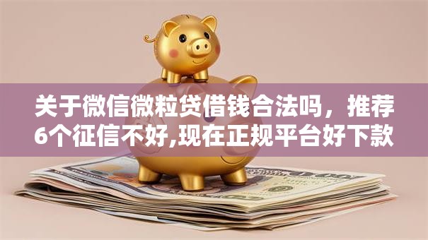 关于微信微粒贷借钱合法吗,推荐6个征信不好,现在正规平台好下款给你 关于微信微粒贷借钱合法吗,推荐6个征信不好,现在正规平台好下款给你