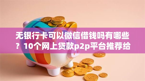 无银行卡可以微信借钱吗有哪些？10个网上贷款p2p平台推荐给你