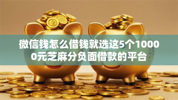 微信钱怎么借钱就选这5个10000元芝麻分负面借款的平台 微信钱怎么借钱就选这5个10000元芝麻分负面借款的平台