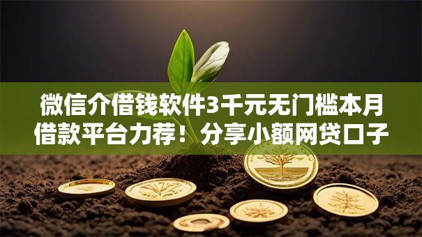 微信介借钱软件3千元无门槛本月借款平台力荐！分享小额网贷口子3千元无门槛借款
