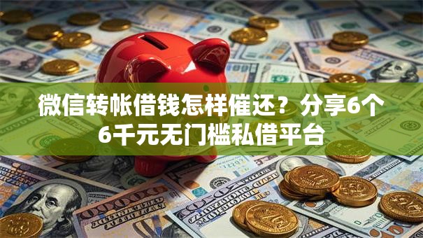 微信转帐借钱怎样催还？分享6个6千元无门槛私借平台