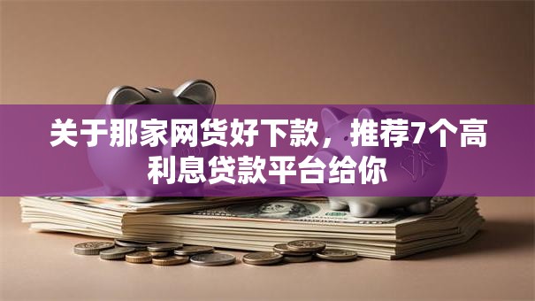 关于那家网货好下款,推荐7个高利息贷款平台给你 关于那家网货好下款,推荐7个高利息贷款平台给你