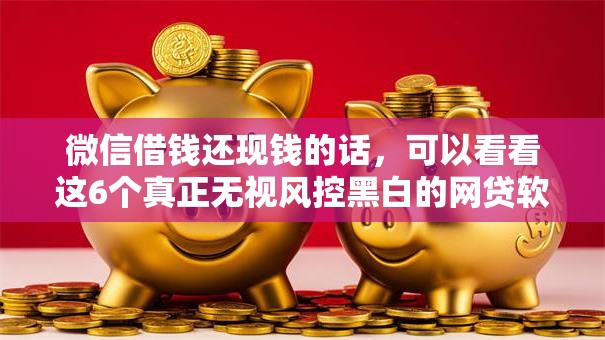 微信借钱还现钱的话，可以看看这6个真正无视风控黑白的网贷软件