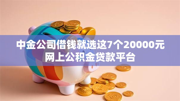 中金公司借钱就选这7个20000元网上公积金贷款平台 中金公司借钱就选这7个20000元网上公积金贷款平台