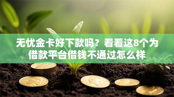 无忧金卡好下款吗？看看这8个为借款平台借钱不通过怎么样
