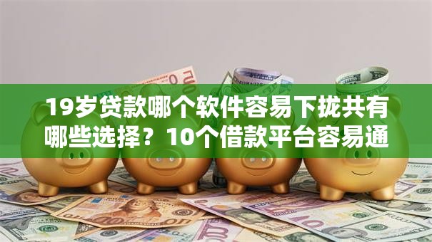 19岁贷款哪个软件容易下拢共有哪些选择？10个借款平台容易通过详解