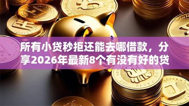 所有小贷秒拒还能去哪借款,分享2026年最新8个有没有好的贷款平台 所有小贷秒拒还能去哪借款,分享2026年最新8个有没有好的贷款平台