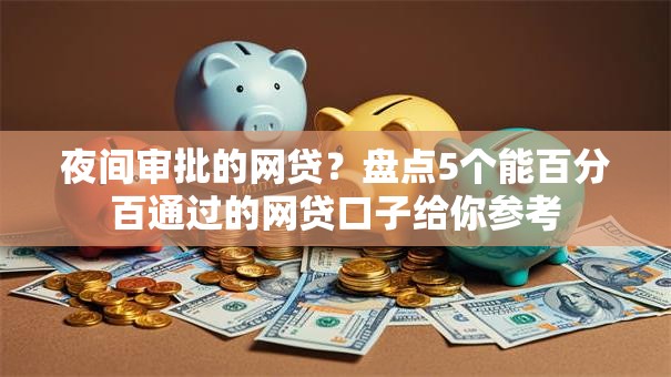 夜间审批的网贷?盘点5个能百分百通过的网贷口子给你参考 夜间审批的网贷?盘点5个能百分百通过的网贷口子给你参考