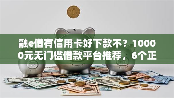 融e借有信用卡好下款不?10000元无门槛借款平台推荐,6个正规网络贷款平台盘点 融e借有信用卡好下款不?10000元无门槛借款平台推荐,6个正规网络贷款平台盘点