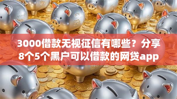 3000借款无视征信有哪些?分享8个5个黑户可以借款的网贷app 3000借款无视征信有哪些?分享8个5个黑户可以借款的网贷app