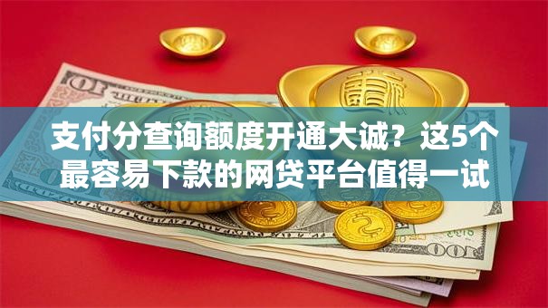 支付分查询额度开通大诚？这5个最容易下款的网贷平台值得一试
