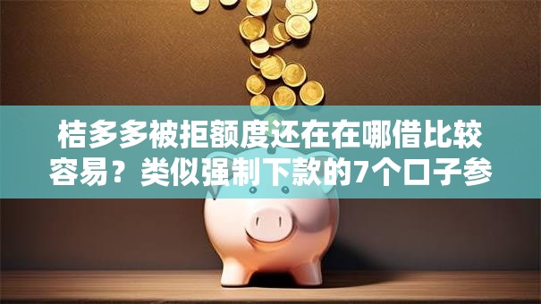 桔多多被拒额度还在在哪借比较容易？类似强制下款的7个口子参考