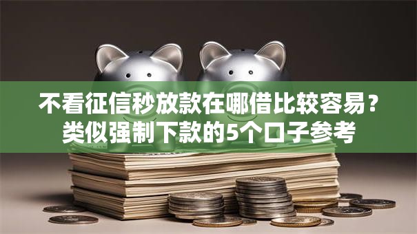 不看征信秒放款在哪借比较容易？类似强制下款的5个口子参考