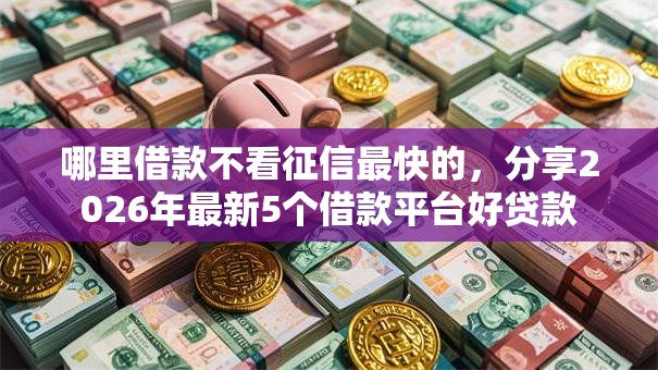 哪里借款不看征信最快的，分享2026年最新5个借款平台好贷款