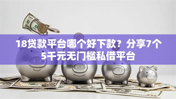 18贷款平台哪个好下款？分享7个5千元无门槛私借平台