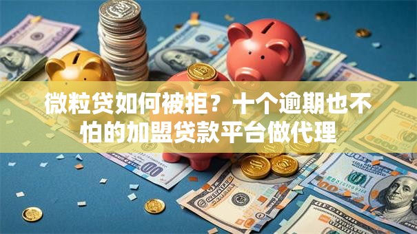微粒贷如何被拒?十个逾期也不怕的加盟贷款平台做代理 微粒贷如何被拒?十个逾期也不怕的加盟贷款平台做代理