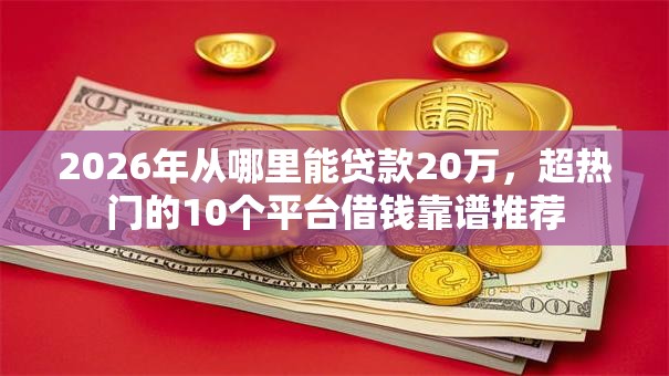 2026年从哪里能贷款20万,超热门的10个平台借钱靠谱推荐 2026年从哪里能贷款20万,超热门的10个平台借钱靠谱推荐